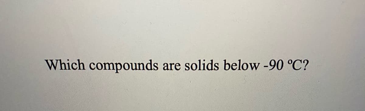 Which compounds are solids below -90 °C?
