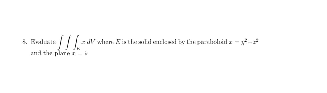 8. Evaluate
x dV where E is the solid enclosed by the paraboloid r = y²+2?
and the plane x = 9
