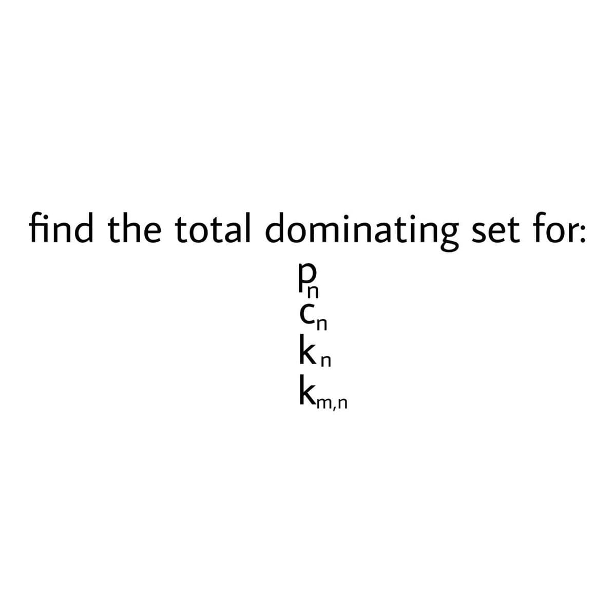 find the total dominating set for:
Cn
kn
kmn
