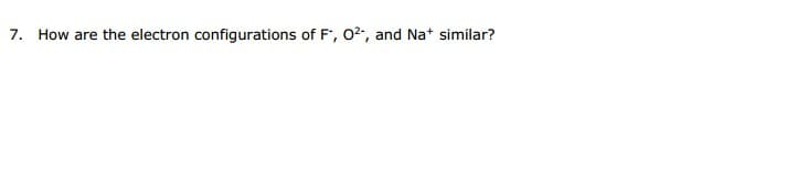 How are the electron configurations of F, 02, and Na* similar?
