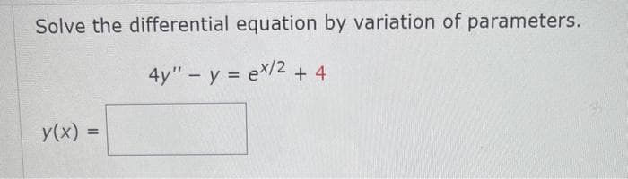 Solve the differential equation by variation of parameters.
4y" - y = ex/2 + 4
y(x) =