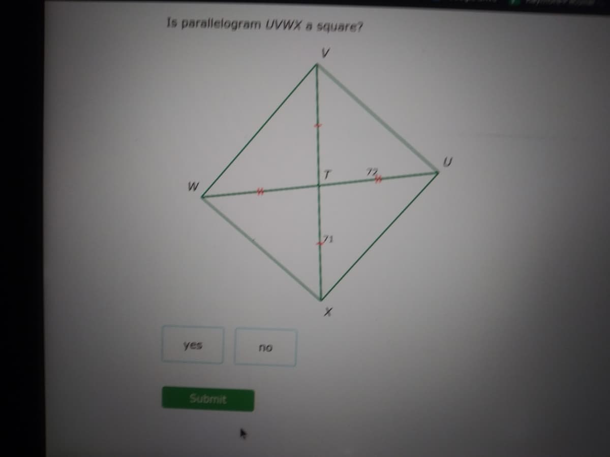 Is parallelogram UVWX a square?
yes
no
Submit
