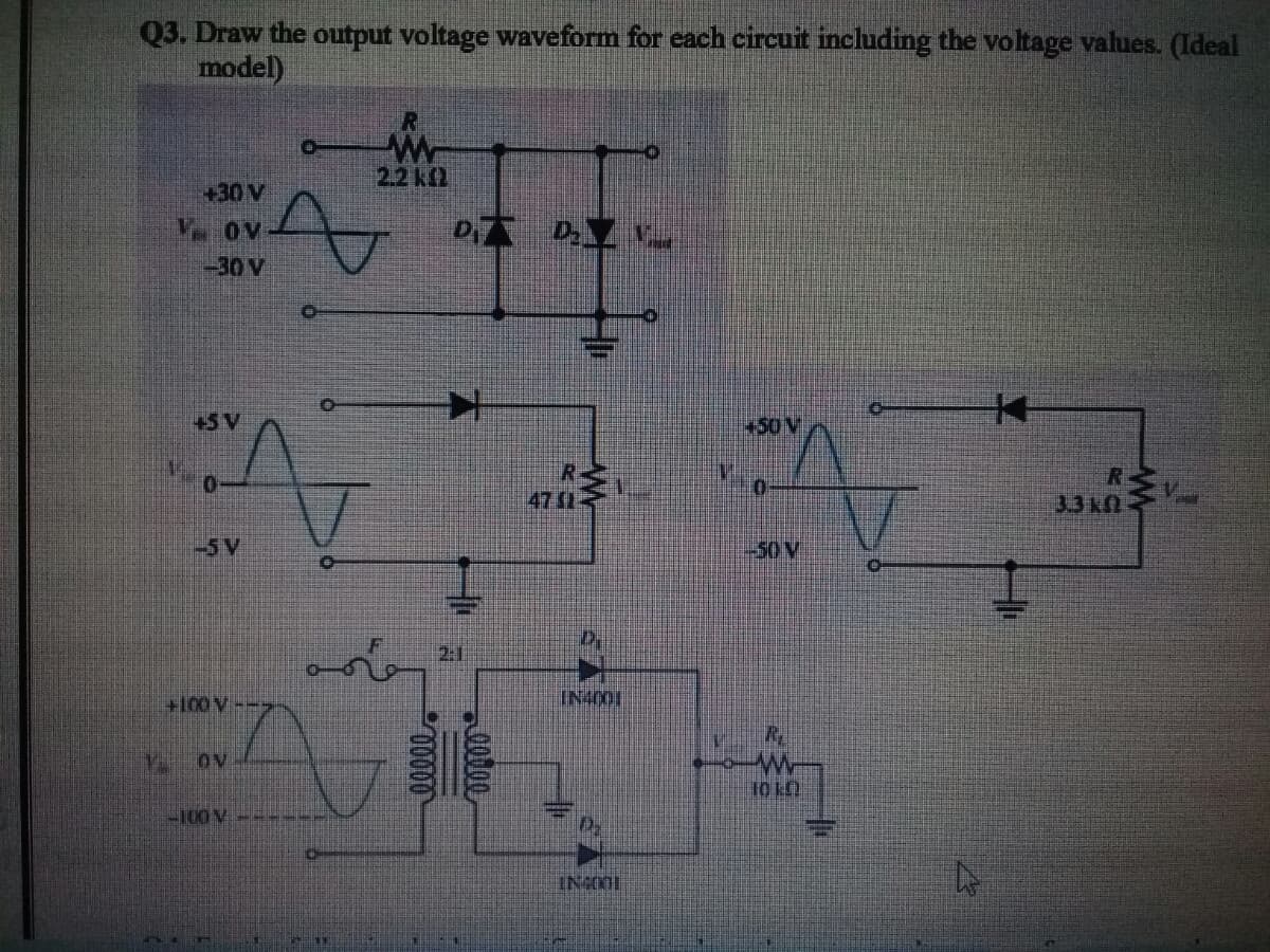 Q3. Draw the output voltage waveform for each circuit including the voltage values. (Ideal
model)
2.2kQ
+30 V
-30 V
+5 V
+50V
0.
47 (1
3.3 k
-5 V
-50V
2:1
+100V--
IN4001
Ov
10 kn
-100V
IN4001
00000
