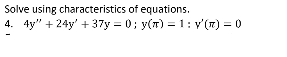 Solve using characteristics of equations.
4. 4y" + 24y' + 37y = 0; y(n) = 1: y'(1) = 0
