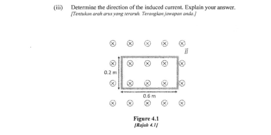 (iii) Determine the direction of the induced current. Explain your answer.
[Tentukan arah arus yang teraruh. Terangkan jawapan anda.]
0.2 m
(X)
0.6 m
Figure 4.1
|Rajah 4.11
100
@
(X)