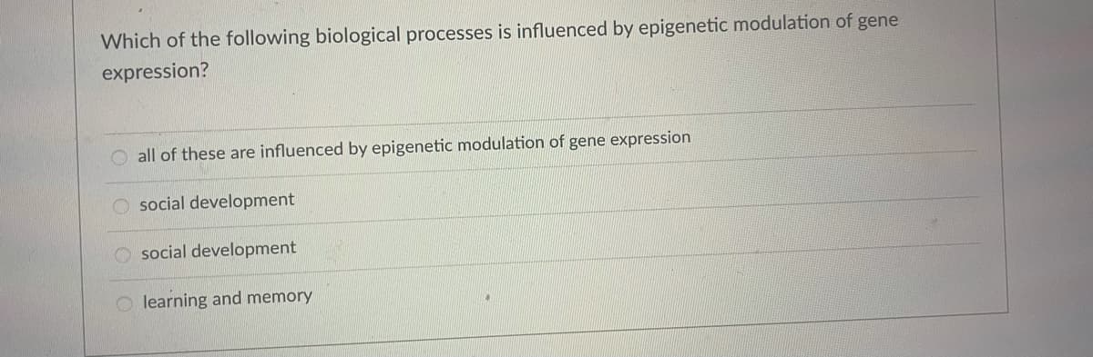 Which of the following biological processes is influenced by epigenetic modulation of gene
expression?
O all of these are influenced by epigenetic modulation of gene expression
O social development
social development
O learning and memory
