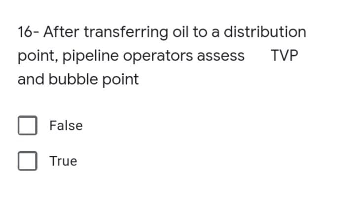 16- After transferring oil to a distribution
point, pipeline operators assess
and bubble point
TVP
False
True
