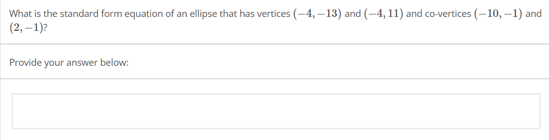 What is the standard form equation of an ellipse that has vertices (-4, -13) and (-4, 11) and co-vertices (-10,-1) and
(2,-1)?
Provide your answer below: