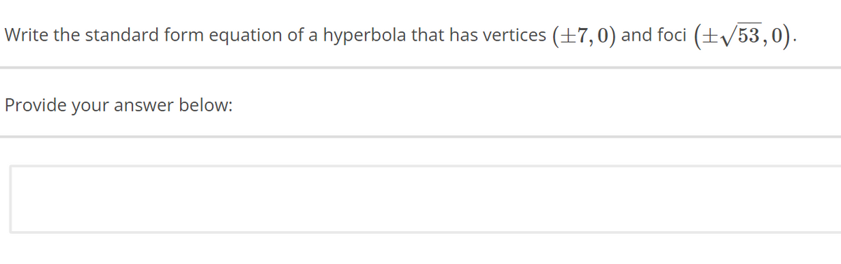 Write the standard form equation of a hyperbola that has vertices (±7,0) and foci (±√53,0).
Provide your answer below: