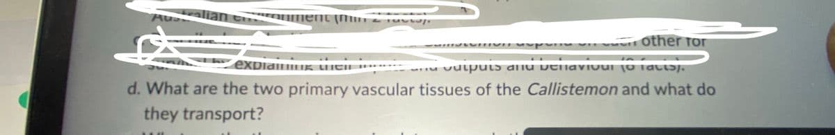 Australian cronment (m 2 Factor.
5
other for
explaining tei
outputs and vehaviour (o facts/.
d. What are the two primary vascular tissues of the Callistemon and what do
they transport?