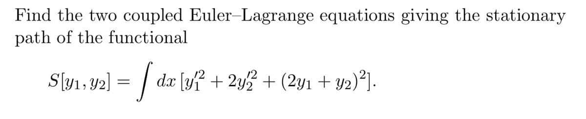 Find the two coupled Euler-Lagrange equations giving the stationary
path of the functional
S[v₁.92] = [ da [y?² + 2y2 + (2m2 + v⁄2)²].