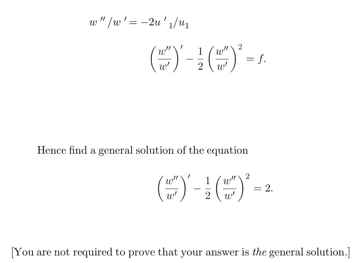w"/w' =-2u' 1/u₁
w"
2
() ()*² =
w'
2 w'
Hence find a general solution of the equation
f.
2
1 w"
(~) - ² (~~)*² = 2
2
w'
[You are not required to prove that your answer is the general solution.]