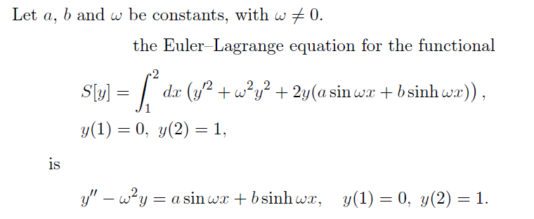 Let a,
is
b and w be constants, with w‡0.
the
Euler-Lagrange equation for the functional
2
S[y] = [² da (y² + w²y² + 2y(a sin wa + b sinhwa)),
1
y(1) = 0, y(2) = 1,
y" - w²y = a sin wx+bsinh wx, y(1) = 0, y(2) = 1.
2