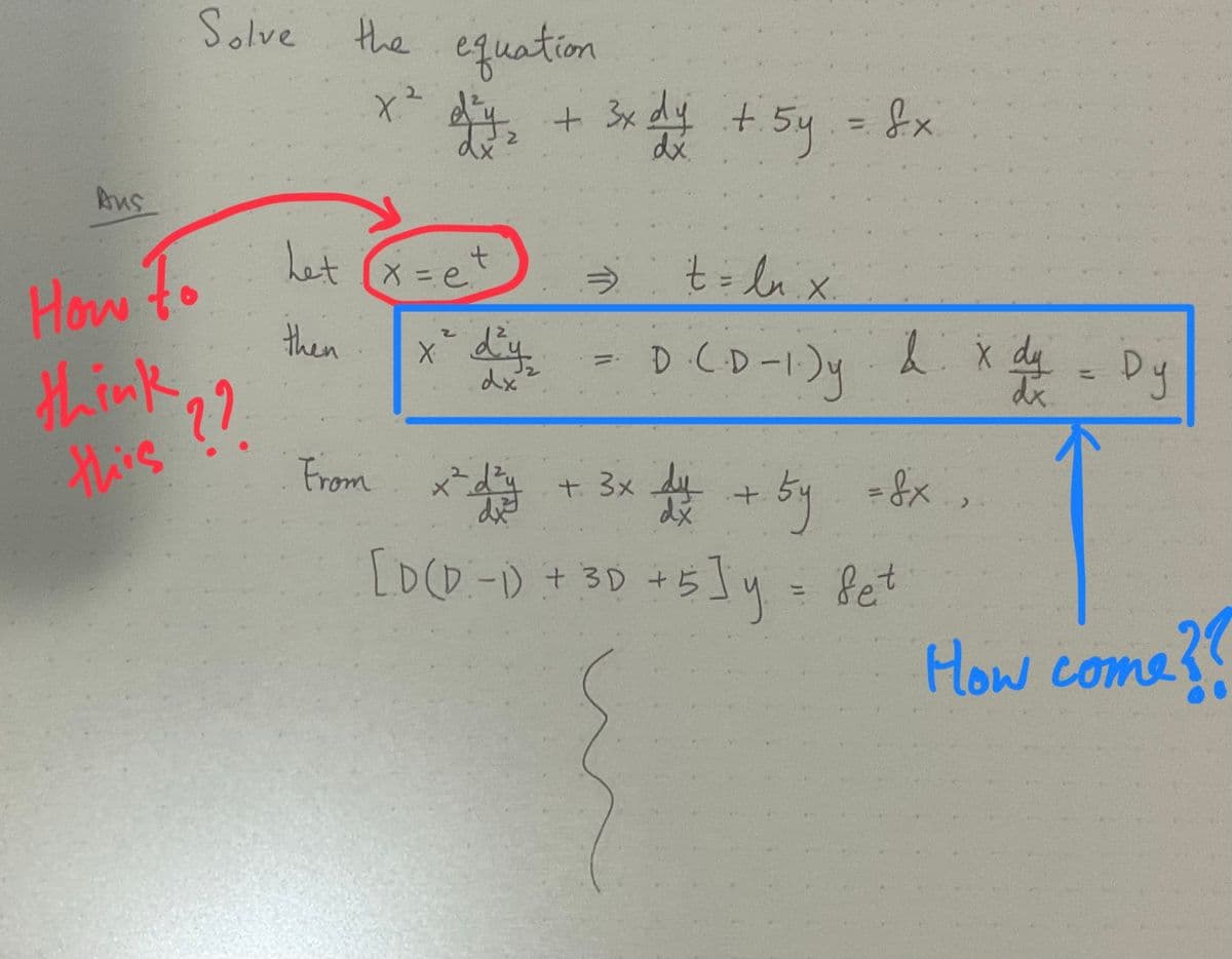 Aus
Solve the equation
x ²
How to
think
this ??
²₂ +
dx
Let (x = et
then
From
+ 3x dy + 5y = 8x
dx
x² d²y₂
dx
t = lux
D.C.D-1)y
d x dy = Dy
dx
x² + 3x + + 5y = 8x,
²d²y
dy
dx
[D(D =1) + 3D + 5 ] y = Set
How come??