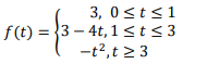 3, 0≤t≤1
f(t)=3-4t, 1 ≤ t ≤ 3
-t², t≥ 3
= {3-