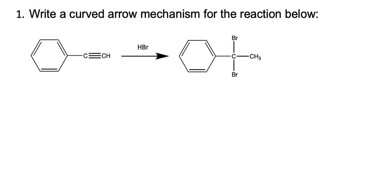 1. Write a curved arrow mechanism for the reaction below:
CE CH
HBr
Br
с
Br
-CH3