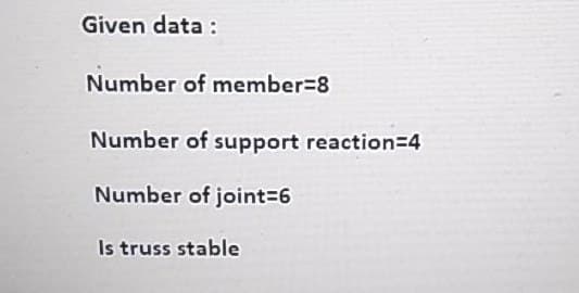 Given data:
Number of member=8
Number of support reaction=4
Number of joint=6
Is truss stable