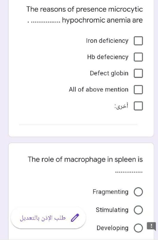 The reasons of presence microcytic
..hypochromic anemia are
Iron deficiency
Hb defeciency
Defect globin
All of above mention
أخرى
The role of macrophage in spleen is
Fragmenting O
Stimulating O
طلب الإذن بالتعديل
Developing O

