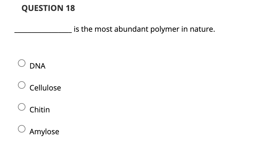 QUESTION 18
is the most abundant polymer in nature.
DNA
Cellulose
Chitin
Amylose
