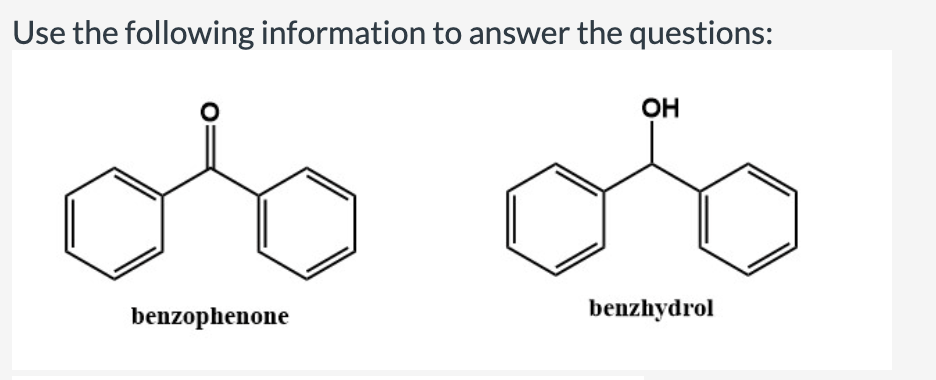 Use the following information to answer the questions:
OH
benzophenone
benzhydrol
