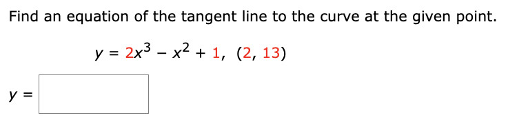 Find an equation of the tangent line to the curve at the given point.
y = 2x³x² + 1, (2, 13)
y =
