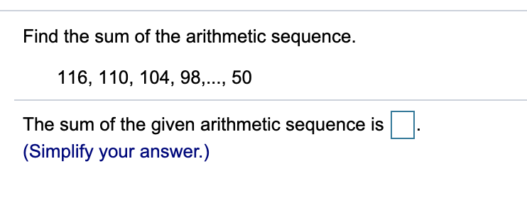 Find the sum of the arithmetic sequence.
116, 110, 104, 98,..., 50
The sum of the given arithmetic sequence is
(Simplify your answer.)
