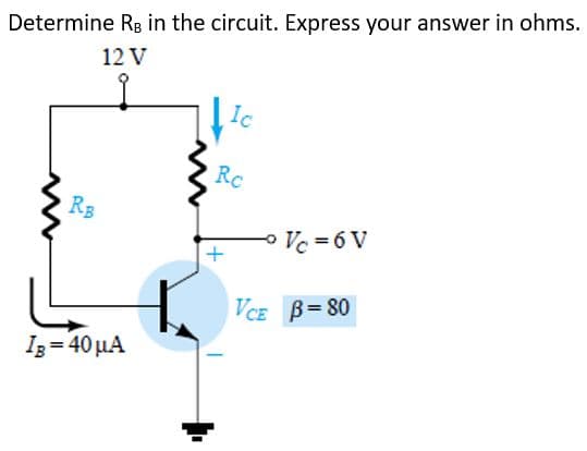 Determine Rg in the circuit. Express your answer in ohms.
12 V
Ic
Rc
RB
Vc = 6 V
VCE B= 80
Iz = 40 µA
