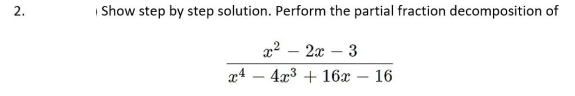 2.
Show step by step solution. Perform the partial fraction decomposition of
x² – 2x
-
4x³ + 16x 16
x4
-
-
3