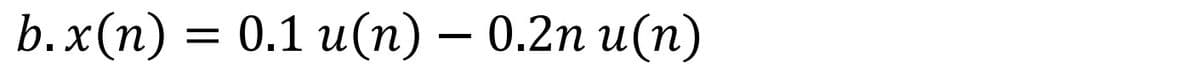 b.x(n) = 0.1 u(n) — 0.2n u(n)
