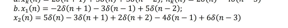 b. x₁(n) = -28(n + 1) - 38(n − 1) + 58(n − 2);
x₂ (n) = 58(n) — 38(n + 1) + 28(n + 2) - 48 (n − 1) + 68(n − 3)