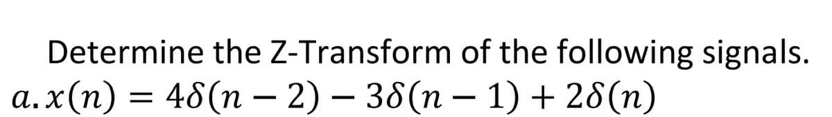 Determine the Z-Transform of the following signals.
a.x(n) = 48(n − 2) — 38(n − 1) +28(n)