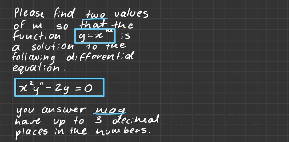 Please find two values
that the
SO
of m
function
a solution
;s
to the
following differential
equation.
m
| y=x"
2 11
x²y" - 2y = 0
you answer mag.
have up to 3 decimal
places in the numbers.
