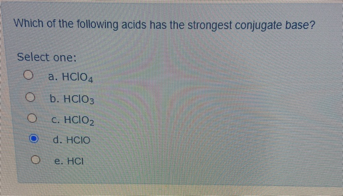 Which of the following acids has the strongest conjugate base?
Select one:
O
O
a. HCIO4
b. HCIO3
c. HClO2
d. HCIO
e. HCI