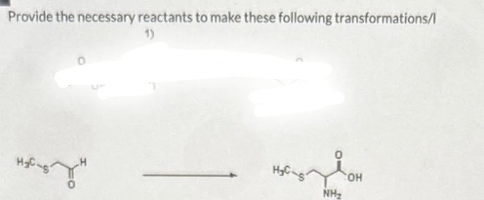 Provide the necessary reactants to make these following transformations/l
1)
H₂C
****
H₂C-S
NH₂
OH