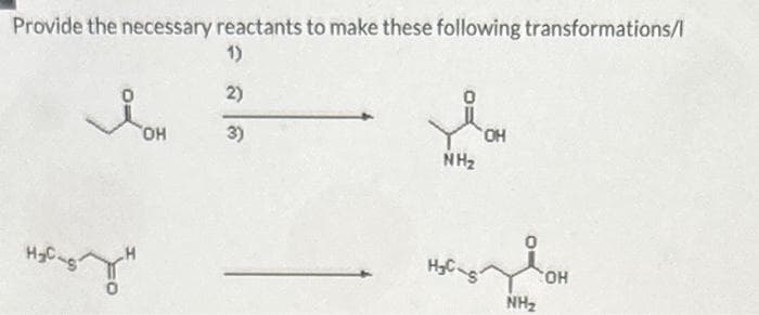 Provide the necessary reactants to make these following transformations/l
1)
2)
3)
OH
NH₂
'OH
H₂C-S
NH₂
COH