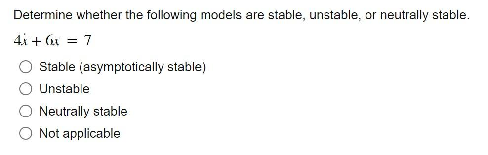 Determine whether the following models are stable, unstable, or neutrally stable.
4x + 6x
=
7
Stable (asymptotically stable)
Unstable
Neutrally stable
Not applicable