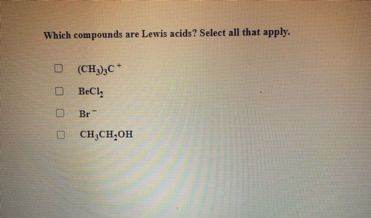 Which compounds are Lewis acids? Select all that apply.
(CH3);C
0 BeCl,
Br
CH;CH,0H
