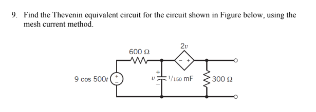 9. Find the Thevenin equivalent circuit for the circuit shown in Figure below, using the
mesh current method.
9 cos 500t(+
600 Ω
2v
1/150 mF
300 £2