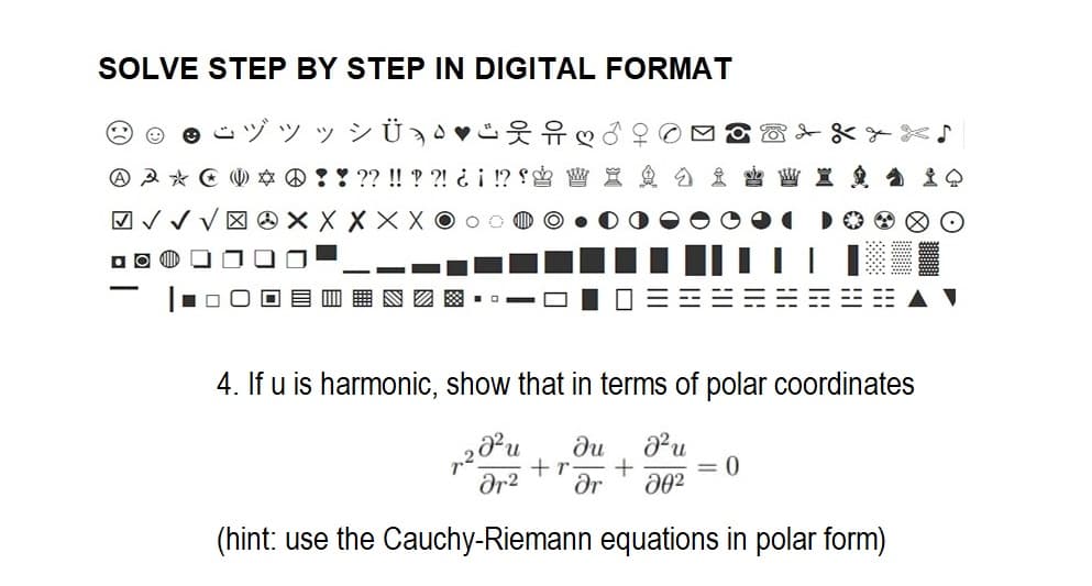 SOLVE STEP BY STEP IN DIGITAL FORMAT
»
Ü ¸♥
A A * ☆ @ !! ?? !! ??! ¿¡ !? S
√√√XXXX
DO
-
ღ
4. If u is harmonic, show that in terms of polar coordinates
ди J²u
+r +
7.202 u
ər.² Ər 20²
(hint: use the Cauchy-Riemann equations in polar form)
0