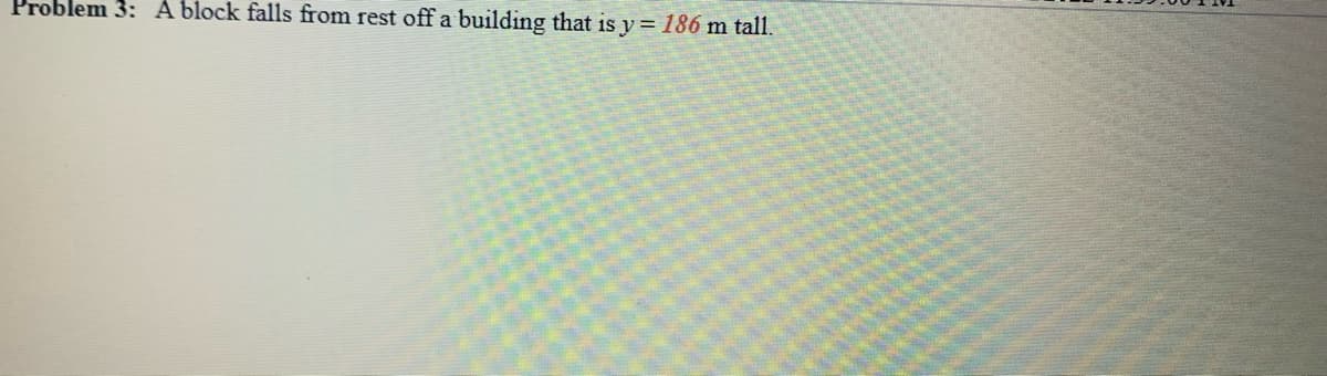 Problem 3: A block falls from rest off a building that is y= 186 m tall.

