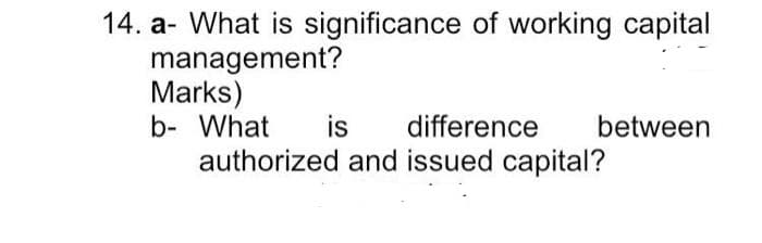 14. a- What is significance of working capital
management?
Marks)
b- What
authorized and issued capital?
is
difference
between
