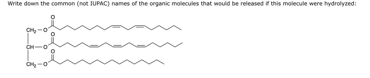 Write down the common (not IUPAC) names of the organic molecules that would be released if this molecule were hydrolyzed:
CH₂
CH
CH₂