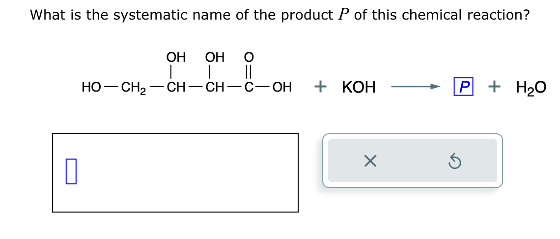 What is the systematic name of the product P of this chemical reaction?
0
OH
HỌ—CH2 CH
OH O
|
CH
||
-C-OH
+ KOH
X
P + H₂O
Ś