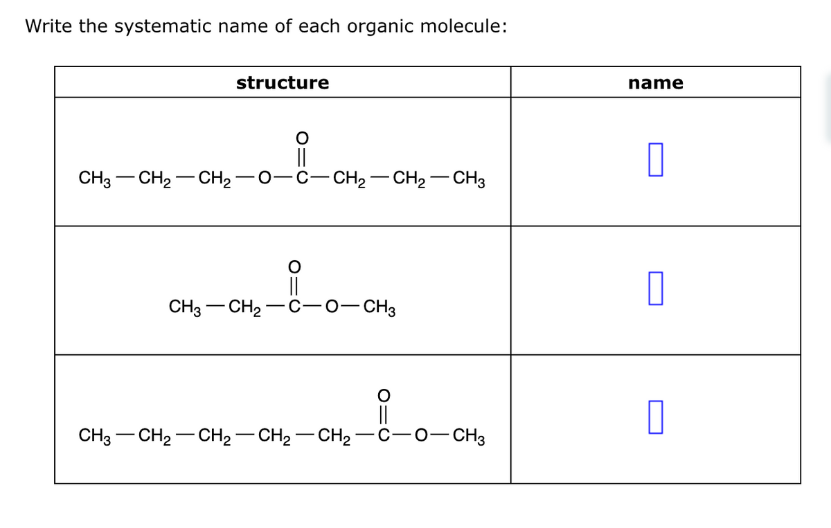 Write the systematic name of each organic molecule:
structure
CH3CH₂-CH₂-O-
CH3
CH3 CH₂-
||
CH₂CH₂ CH3
- CH3
- CH₂ CH₂ CH₂ - CH₂
- CH3
name
0