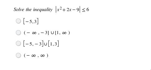 Solve the inequality |x²+2x – 9| < 6
O [-5,3]
(- 00, - 3] U[1, o )
[-5, – 3]u[1,3]
(- 00 , 00 )
