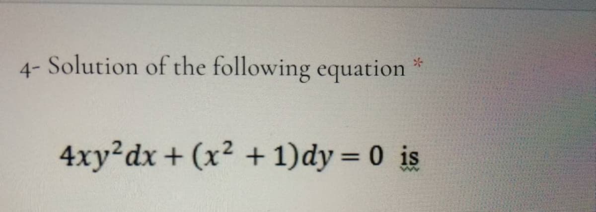 4- Solution of the following equation
4xy²dx+ (x2 + 1)dy = 0 is
