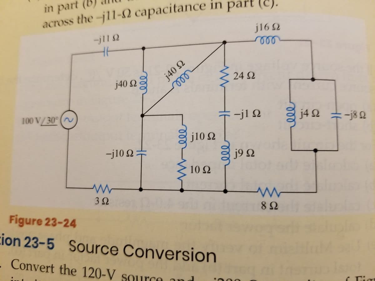 in part (b,
across the-j11-N capacitance in part (c).
(C)
j16 2
-jll 2
el
24 Q
j40 Ω
:-j1 Q
j4Ω -3Ω
-j8 Q
100 V/30° (
j10 Q
-j102
j9 2
10 Ω
Figure 23-24
ion 23-5 Source Conversion
Convert the 120-V source and
