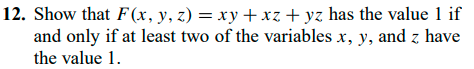 12. Show that F(x, y, z) = xy+ xz + yz has the value 1 if
and only if at least two of the variables x, y, and z have
the value 1.
