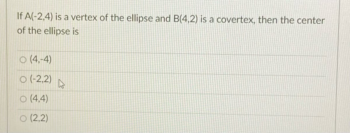 If A(-2,4) is a vertex of the ellipse and B(4,2) is a covertex, then the center
of the ellipse is
O (4,-4)
O (-2,2)
ㅇ (4,4)
O (2,2)
