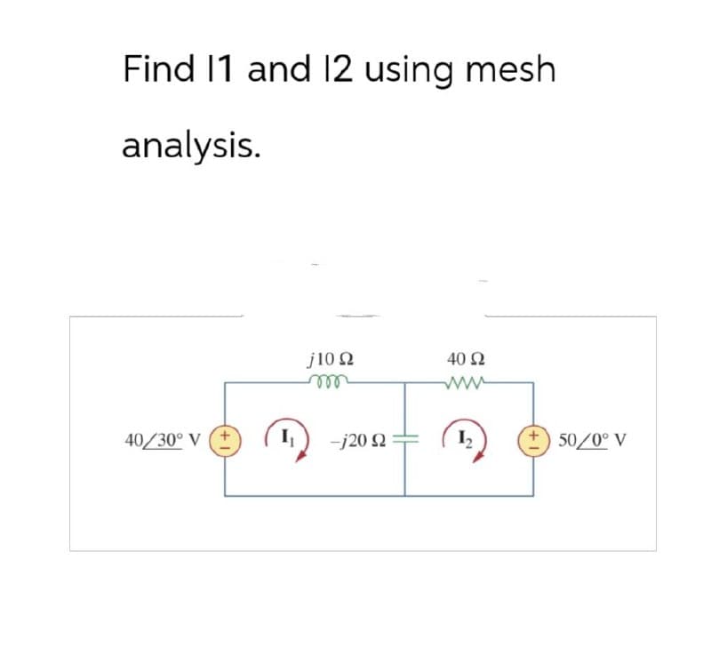 Find 11 and 12 using mesh
analysis.
j100
40 Ω
m
www
40/30° V (+
I
-j20
I,
50/0° V